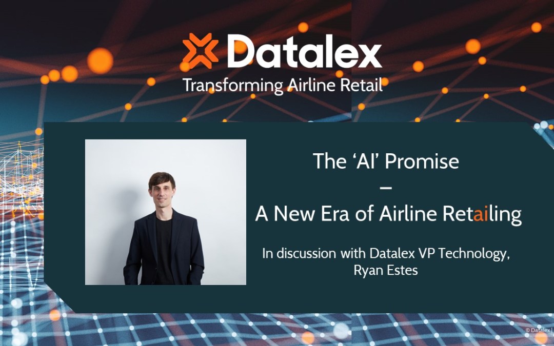 The ‘AI’ Promise – A New Era of Airline Retailing. In discussion with Ryan Estes, VP Technology at Datalex.